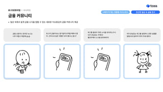 금융커뮤니티
05프로토타입 l 시나리오
태그를팔로우하면소식을모아주는구나 
내가관심있는주제다! 
팔로우해서소식을받아봐야지
금융신문이나온라인뉴스는 
너무어렵고복잡해@.@
토스의금융이슈는알기쉽게요약을해줘서좋
아.근데보고싶은것들만모아볼수는없나?
어?!관심있는태그를설정하니관련상품을
알림으로알려주기까지하네!좋다!
일상속에서쉽게금융소식을접할수있는새로운이슈중심의금융커뮤니티제공
친근한일상속금융친구
나에게딱맞는맞춤형어시스턴스
 