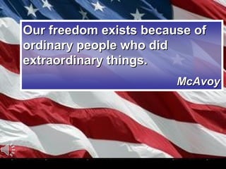 Our freedom exists because of
ordinary people who did
extraordinary things.
McAvoy

 