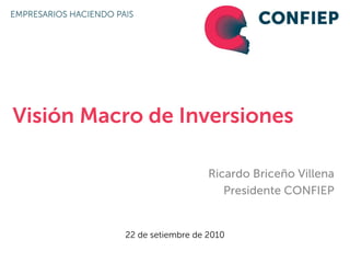 Visión Macro de Inversiones

                             Ricardo Briceño Villena
                                Presidente CONFIEP


          22 de setiembre de 2010
 
