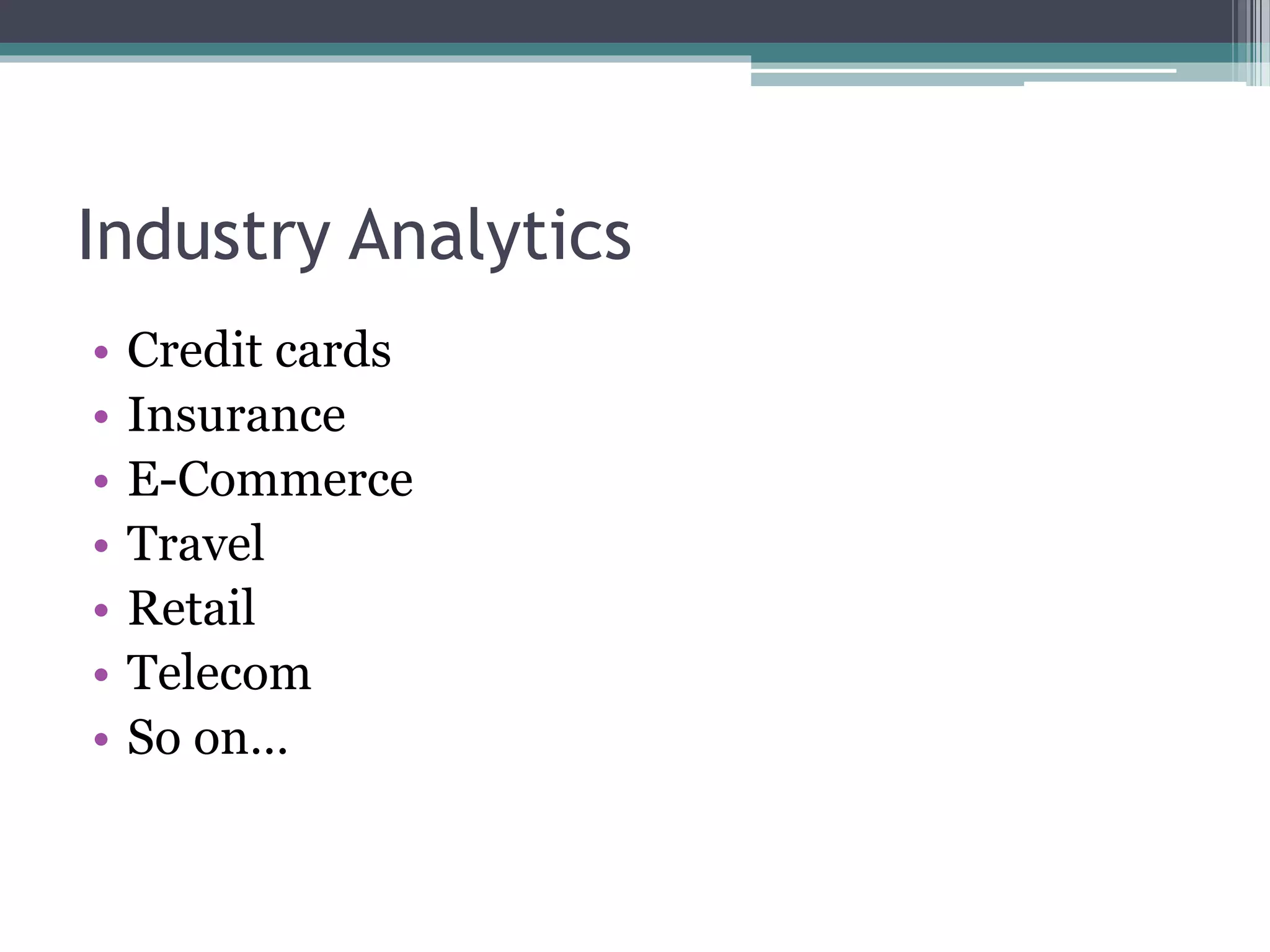 Industry Analytics
• Credit cards
• Insurance
• E-Commerce
• Travel
• Retail
• Telecom
• So on…
 