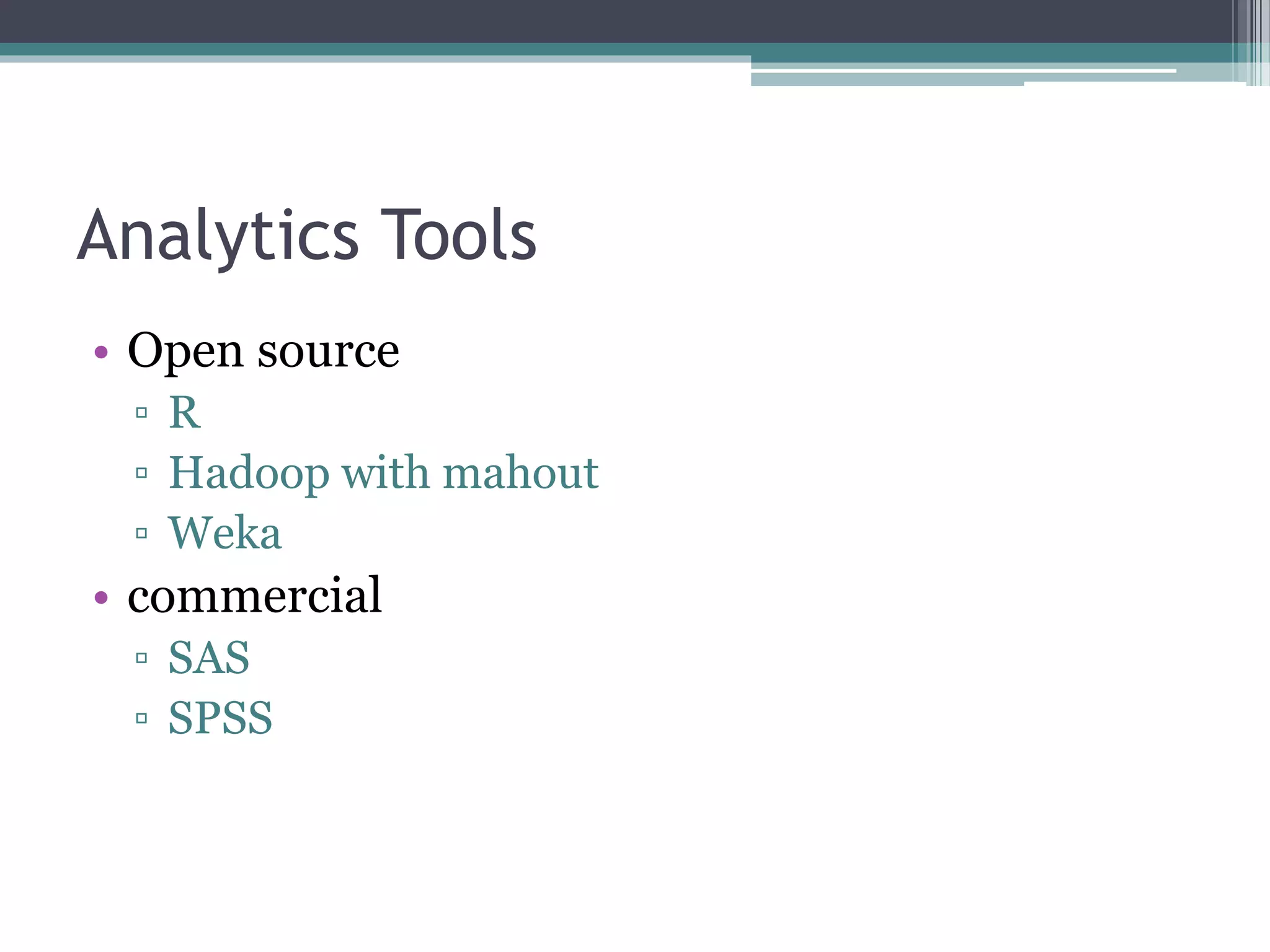 Analytics Tools
• Open source
▫ R
▫ Hadoop with mahout
▫ Weka
• commercial
▫ SAS
▫ SPSS
 