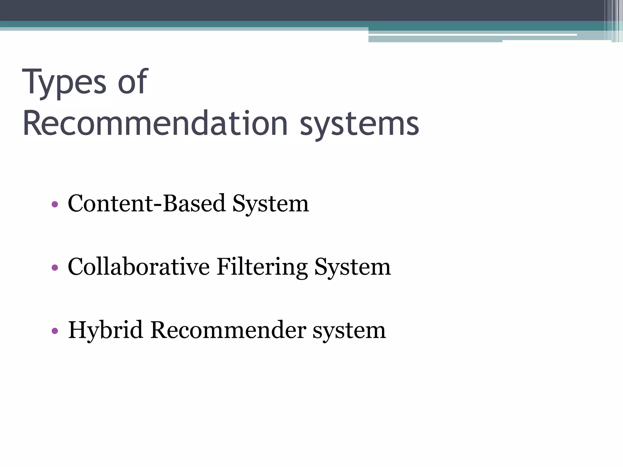 Types of
Recommendation systems
• Content-Based System
• Collaborative Filtering System
• Hybrid Recommender system
 