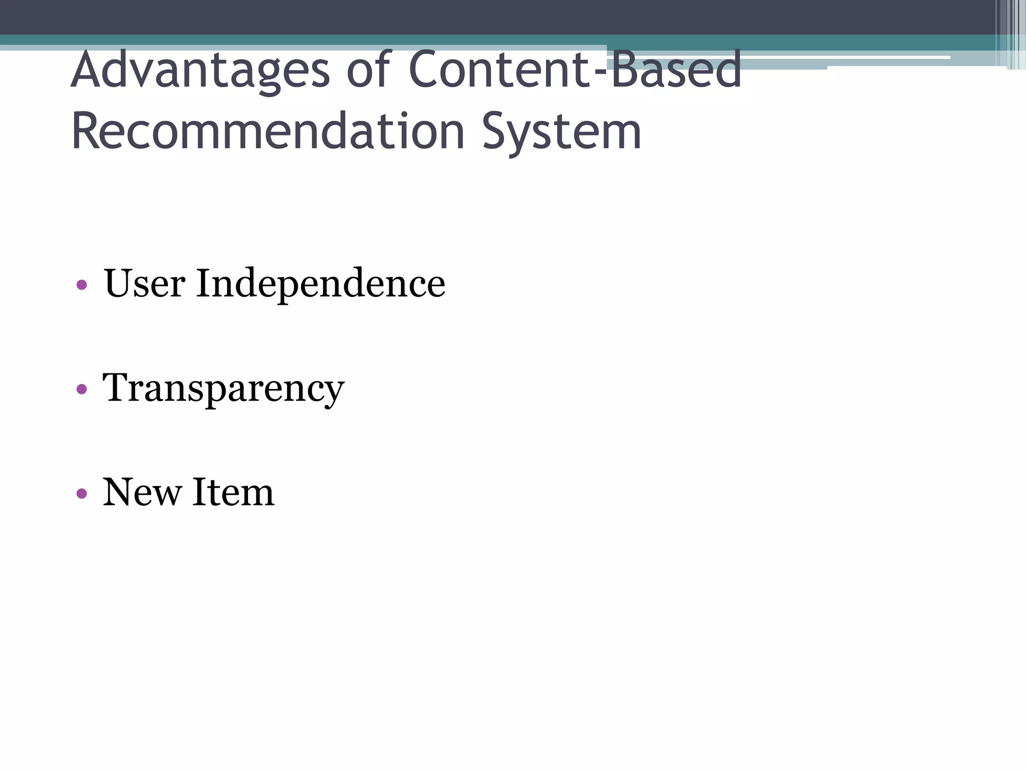 Advantages of Content-Based
Recommendation System
• User Independence
• Transparency
• New Item
 