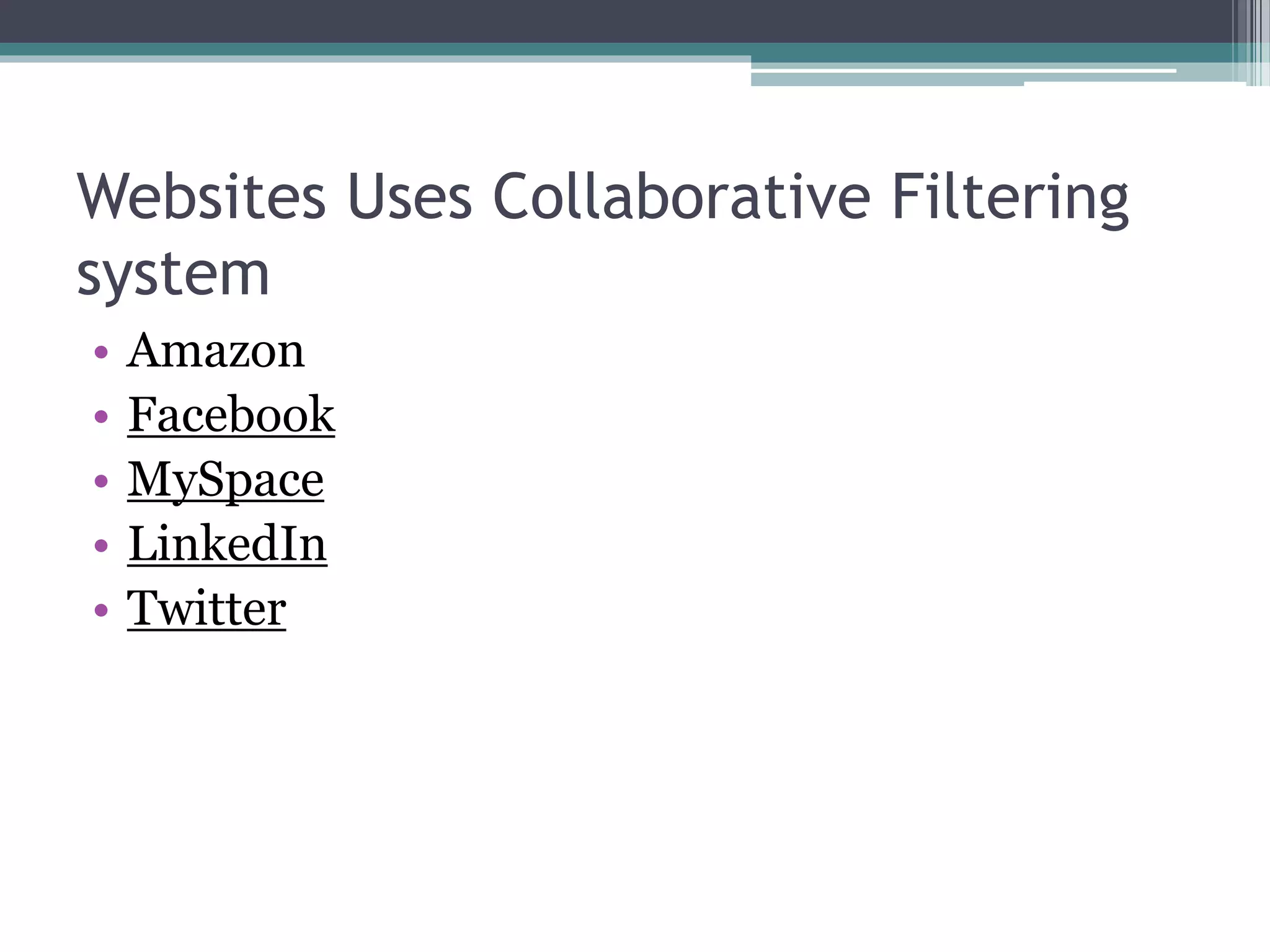 Websites Uses Collaborative Filtering
system
• Amazon
• Facebook
• MySpace
• LinkedIn
• Twitter
 