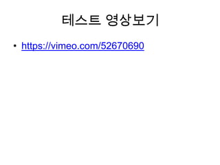 테스트 영상보기
• https://vimeo.com/52670690
 