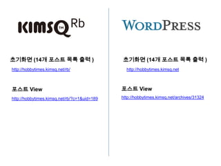초기화면 (14개 포스트 목록 출력 )                         초기화면 (14개 포스트 목록 출력 )
http://hobbytimes.kimsq.net/rb/                 http://hobbytimes.kimsq.net



포스트 View                                      포스트 View
http://hobbytimes.kimsq.net/rb/?c=1&uid=189   http://hobbytimes.kimsq.net/archives/31324
 