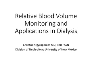 Relative Blood Volume
Monitoring and
Applications in Dialysis
Christos Argyropoulos MD, PhD FASN
Division of Nephrology, University of New Mexico
 