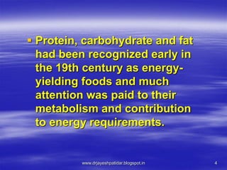 4
 Protein, carbohydrate and fat
had been recognized early in
the 19th century as energy-
yielding foods and much
attention was paid to their
metabolism and contribution
to energy requirements.
www.drjayeshpatidar.blogspot.in
 