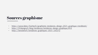 Sources graphisme
- https://www.idees-fraiches.fr/graphisme-tendances-design-2021-graphique-trendbook/
- https://99designs...