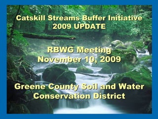 Catskill Streams Buffer Initiative
          2009 UPDATE


       RBWG Meeting
     November 10, 2009


Greene County Soil and Water
    Conservation District
 