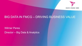 BIG DATA IN FMCG – DRIVING BUSINESS VALUE
Wilmer Peres
Director – Big Data & Analytics
 