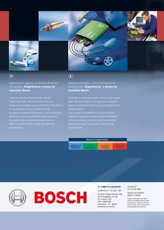 Grande SP
(11) 2126 1950
Demais localidades
0800 70 45446
Sujeito a alterações sem aviso
prévio. Esta edição elimina todas
as anteriores. | Sujeto a alteracio-
nes sin previo aviso. Esta edición
cancela todas las anteriores.
Diagnóstico seguro. Ahorro de tiempo en
la reparación. Diagnósticos y piezas de
recambio Bosch.
Todo de un solo proveedor. Bosch, fabricante
líder, ofrece al taller un programa completo
para incrementar la eficacia y la calidad en el
trabajo diario.
Las piezas de recambio con la conocida
calidad original proceden del desarrollador
activo en todo el mundo y fabricante líder
internacional en técnica de sistemas de
automóviles.
Diagnósticos seguros. Economia de tempo
nos reparos. Diagnósticos e peças de
reposição Bosch.
Tudo de um único fornecedor. Bosch,
fabricante líder, oferece às oficinas um
programa completo para aumentar a eficiência
e a qualidade no seu trabalho diário.
As peças de reposição Bosch, conhecidas por
oferecer a mesma qualidade das originais,
procedem de um desenvolvedor ativo e
líder mundial na fabricação de sistemas
automotivos.
Inclui Kits de resposição, Conjuntos
bomba de combustível, Bomba elétrica,
Sensor de nível, Regulador de pressão,
Válvulas de injeção e Pré-filtro.
Incluye Kits de repuesto, Conjuntos
bomba de combustible, Bomba eléctrica,
Sensor de nível, Regulador de presión,
Válvulas de inyección y Prefiltro.
Bombas
de Combustível,
Componentes e Válvulas de Injeção
Bombas de Combustible, Componentes
y Válvulas de Inyección
EP
AA/MKT2-LA - 07.2010 - BR
© 2010 | Robert Bosch Ltda.
Via Anhangüera, km 98
Cx. Postal 1195
CEP 13065-900
Campinas - SP - Brasil
www.bosch.com.br
6 008 CT1 134/201007
2011 | 2012
 