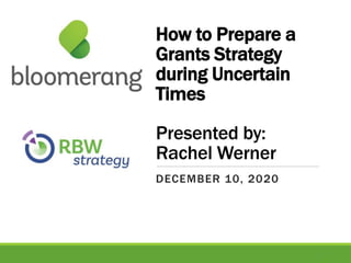 How to Prepare a
Grants Strategy
during Uncertain
Times
Presented by:
Rachel Werner
DECEMBER 10, 2020
1
 