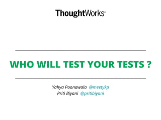 WHO WILL TEST YOUR TESTS ?
Yahya Poonawala @meetykp
Priti Biyani @pritibiyani
 