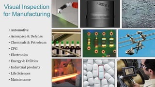Visual Inspection
for Manufacturing
• Automotive
• Aerospace & Defense
• Chemicals & Petroleum
• CPG
• Electronics
• Energ...