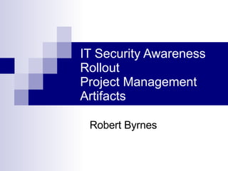 IT Security Awareness Rollout Project Management Artifacts Robert Byrnes 
