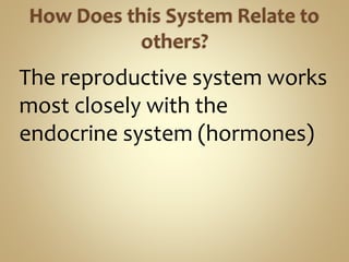 The reproductive system works
most closely with the
endocrine system (hormones)
 