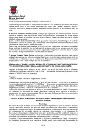 Município do Seixal
Câmara Municipal
Ata n.º 01/2013
Reunião Ordinária da Câmara Municipal do Seixal de 10 de janeiro de 2013

Finalmente e para responder ao Senhor Vereador Samuel Cruz, esclareceu que a obra não estava
parada desde junho, a obra tinha continuado em junho, julho, agosto, setembro, outubro,
novembro, dezembro e agora em janeiro, esperando que até fevereiro se terminasse o resto da
obra.

A Senhora Vereadora Vanessa Silva, começou por agradecer ao Senhor Vereador Joaquim
Santos ter repetido, pela segunda vez, aquilo que já tinha dito da primeira vez e que estava
escrito, duas vezes, no processo: na carta do empreiteiro e depois na análise técnica ao pedido
solicitado pelo empreiteiro.
Sobre o usufruto da Quinta da Fidalga referiu que, como era evidente, havia limitações do usufruto
da Quinta no período de obras e que, infelizmente, nem sempre se conseguia onde havia obras
compatibilizar com o usufruto para a população.
Referiu que, de qualquer das maneiras, se tinha procurado implementar medidas minimizadoras
dessa ausência do usufruto, por um lado garantir a abertura ao fim de semana, mas por outro
também durante a semana recebendo grupos organizados na parte do palacete. Deu o exemplo
das escolas e de alguns professores e alunos de outros países.

O Senhor Vereador Paulo Cunha, ainda sobre a carta referiu que havia aqui uma parte de um
parágrafo que, para si, era extremamente significativa, em concreto no primeiro parágrafo, onde se
podia ler que as indefinições que se verificavam à data deveriam estar totalmente terminadas até
ao passado dia vinte e seis, situação que não se verificava.

5.Deliberação n.º 005/2013 – CMS – NORMAS DE APOIO AO MOVIMENTO ASSOCIATIVO DE
PAIS E ENCARREGADOS DE EDUCAÇÃO DO MUNICÍPIO DO SEIXAL. APROVAÇÃO.

Proposta de acordo com a alínea b) do n.º 4 do art.º 64º da Lei n.º 169/99 de 18 de setembro
coma redação atualizada pela Lei n.º 5-A/2002 de 11 de janeiro e com as alterações introduzidas
pela Lei n.º 67/2007 de 31 de dezembro.

Proposta:
Divisão de Projetos Educativos e Ação Social Escolar

“Considerando o previsto na alínea b) do n.º 4 do art.º 64º da Lei n.º 169/99 de 18 de setembro
coma redação atualizada pela Lei n.º 5-A/2002 de 11 de janeiro e com as alterações introduzidas
pela Lei n.º 67/2007 de 31 de dezembro, em conformidade com a Divisão de Projetos Educativos
e Ação Social Escolar n.º 30036 de 19 de dezembro de 2012 em anexo.
Proponho a aprovação das Normas de Apoio ao Movimento Associativo de Pais e Encarregados
de Educação do Município do Seixal, documento essencial para melhorar a eficácia e
transparência dos apoios concedidos pela Câmara Municipal do Seixal, ao Movimento Associativo
de Pais e Encarregados de Educação.

    Normas de Apoio ao Movimento Associativo de Pais e Encarregados de Educação do
                                 Município do Seixal

                                            Preâmbulo
A Câmara Municipal do Seixal tem assumido um papel importante no apoio a iniciativas de cariz
cultural e educativo, ao longo dos anos da gestão do Poder Local Democrático. Os resultados
traduzem-se numa parceria efetiva, entre as autarquias e as forças vivas do Município, na criação
de modalidades de promoção cultural, de animação sócio-educativa e de atividades de
desenvolvimento curricular, extracurricular e de apoio às famílias, que têm contribuído para que o
Município do Seixal seja reconhecido a nível nacional como um dos municípios pioneiros na área
da cultura, nas suas várias expressões, com destaque para a Educação.
Considera a Câmara Municipal do Seixal que, o Movimento Associativo de Pais e Encarregados
de Educação, desempenha uma importante função social, reconhecida pela Constituição da


                                                       28/38
 