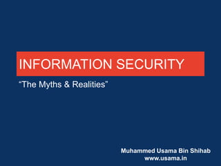 INFORMATION SECURITY
“The Myths & Realities”

Muhammed Usama Bin Shihab
www.usama.in

 