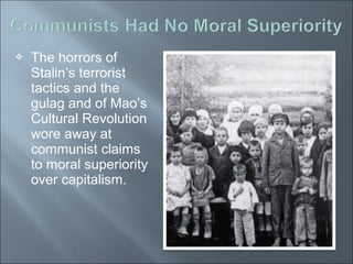  The horrors of
Stalin’s terrorist
tactics and the
gulag and of Mao’s
Cultural Revolution
wore away at
communist claims
to moral superiority
over capitalism.
 