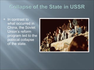  In contrast to
what occurred in
China, the Soviet
Union’s reform
program led to the
political collapse
of the state.
 