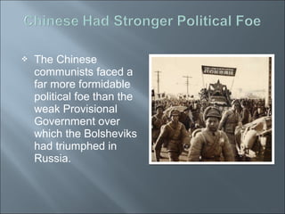  The Chinese
communists faced a
far more formidable
political foe than the
weak Provisional
Government over
which the Bolsheviks
had triumphed in
Russia.
 