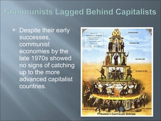  Despite their early
successes,
communist
economies by the
late 1970s showed
no signs of catching
up to the more
advanced capitalist
countries.
 