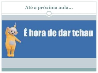 Até a próxima aula... 
