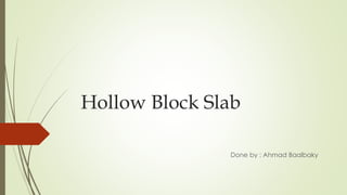 Hollow Block Slab
Done by : Ahmad Baalbaky
 
