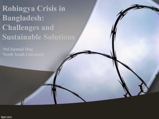Rohingya Crisis in
Bangladesh:
Challenges and
Sustainable Solutions
Md.Injamul Huq
North South University
 
