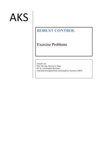 AKS
ROBUST CONTROL
Exercise Problems
Erstellt von
Prof. Dr.-Ing. Steven X. Ding
M. Sc. Christopher Reimann
Automatisierungstechnik und komplexe Systeme (AKS)
 