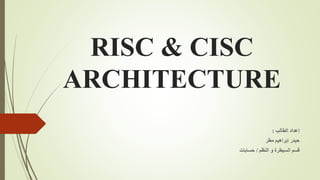 RISC & CISC
ARCHITECTURE
‫الطالب‬ ‫إعداد‬:
‫مطر‬ ‫إبراهيم‬ ‫حيدر‬
‫النظم‬ ‫و‬ ‫السيطرة‬ ‫قسم‬/‫حسابات‬
 