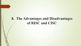 8. The Advantages and Disadvantages
of RISC and CISC
 