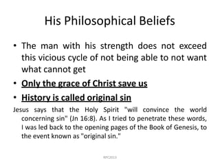 RPC2013
His Philosophical Beliefs
• The man with his strength does not exceed
this vicious cycle of not being able to not ...