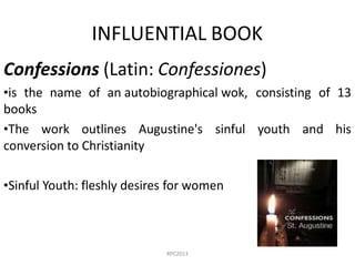 INFLUENTIAL BOOK
Confessions (Latin: Confessiones)
•is the name of an autobiographical wok, consisting of 13
books
•The wo...