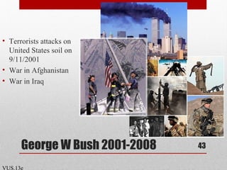George W Bush 2001-2008
• Terrorists attacks on
United States soil on
9/11/2001
• War in Afghanistan
• War in Iraq
43
VUS.13e
 