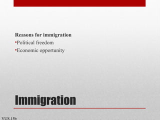 Immigration
Reasons for immigration
•Political freedom
•Economic opportunity
VUS.15b
 