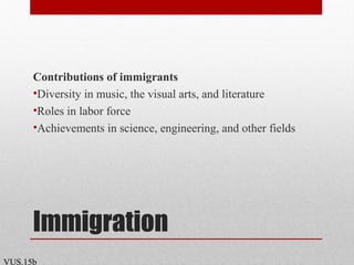 Immigration
Contributions of immigrants
•Diversity in music, the visual arts, and literature
•Roles in labor force
•Achievements in science, engineering, and other fields
VUS.15b
 