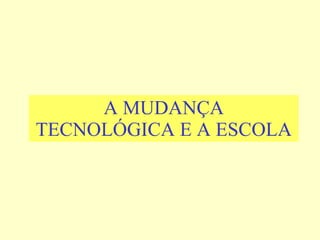A MUDANÇA TECNOLÓGICA E A ESCOLA 