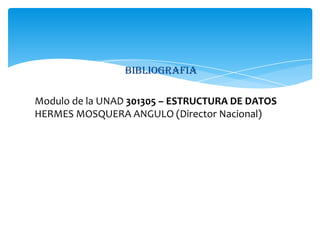 BIBLIOGRAFIA

Modulo de la UNAD 301305 – ESTRUCTURA DE DATOS
HERMES MOSQUERA ANGULO (Director Nacional)
 