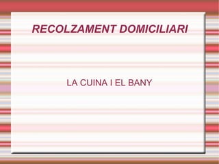 RECOLZAMENT DOMICILIARI LA CUINA I EL BANY 
