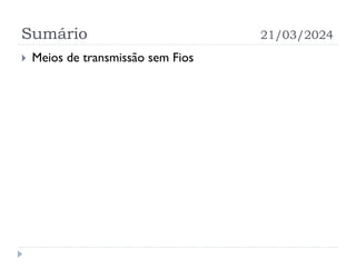Sumário 21/03/2024
 Meios de transmissão sem Fios
 