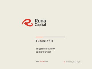 |1




                  Future of IT

                  Serguei Beloussov,
                  Senior Partner


                  www.runacap.com                 © 2010-2012, Runa Capital
www.runacap.com       Runa Capital Confidential
 