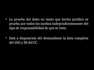 • La prueba del daño en tanto que hecho jurídico se
prueba por todos los medios independientemente del
tipo de responsabilidad de que se trate.
• Está a disposición del demandante la lista completa
del 1315 y SS del CC.
 