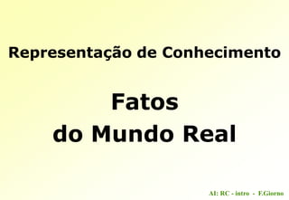 AI: RC - intro - F.Giorno
Representação de Conhecimento
Fatos
do Mundo Real
 