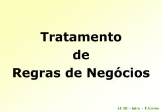 AI: RC - intro - F.Giorno
Tratamento
de
Regras de Negócios
 