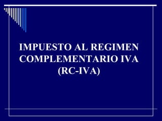 IMPUESTO AL REGIMEN
COMPLEMENTARIO IVA
(RC-IVA)
 