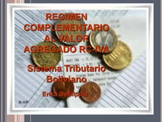 REGIMEN
COMPLEMENTARIO
AL VALOR
AGREGADO RC-IVA
Sistema Tributario
Boliviano
Erika Defilippis
 