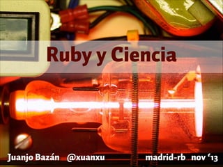 Ruby y Ciencia

Juanjo Bazán @xuanxu

madrid-rb nov ‘13

 