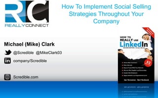 Michael (Mike) Clark
@Scredible @MikeClark03
company/Scredible
Scredible.com
How To Implement Social Selling
Strategies Throughout Your
Company
 